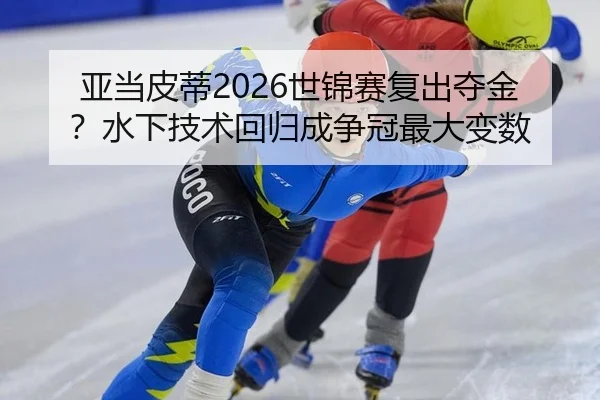 亚当皮蒂2026世锦赛复出夺金？水下技术回归成争冠最大变数