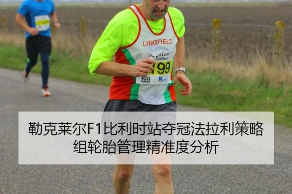 勒克莱尔F1比利时站夺冠法拉利策略组轮胎管理精准度分析